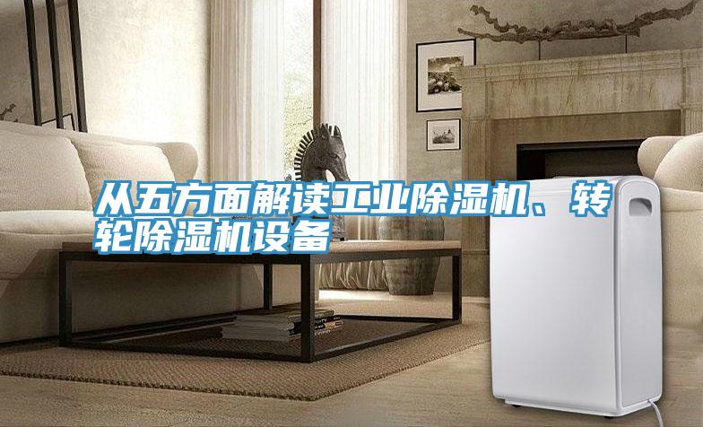 從五方面解讀工業(yè)除濕機(jī)、轉(zhuǎn)輪除濕機(jī)設(shè)備