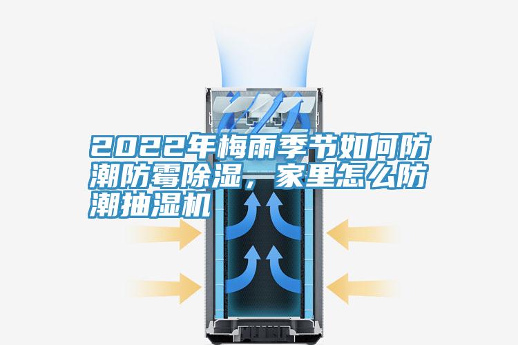 2022年梅雨季節(jié)如何防潮防霉除濕，家里怎么防潮抽濕機