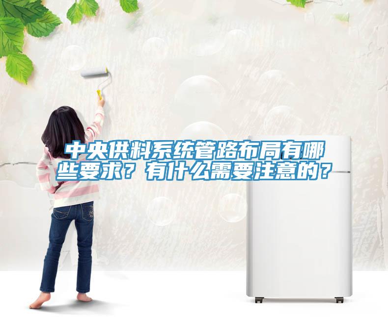 中央供料系統(tǒng)管路布局有哪些要求？有什么需要注意的？