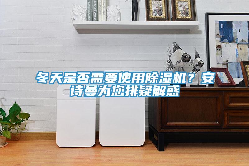 冬天是否需要使用除濕機？安詩曼為您排疑解惑