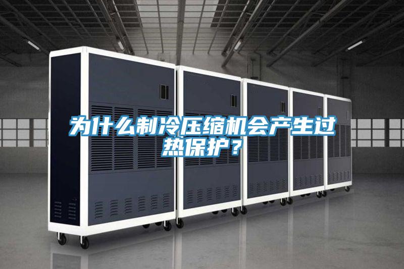 為什么制冷壓縮機(jī)會(huì)產(chǎn)生過熱保護(hù)？
