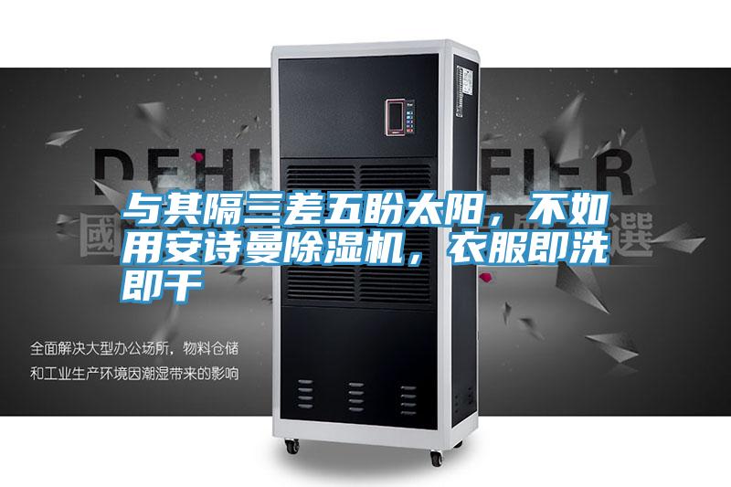 與其隔三差五盼太陽，不如用安詩曼除濕機，衣服即洗即干
