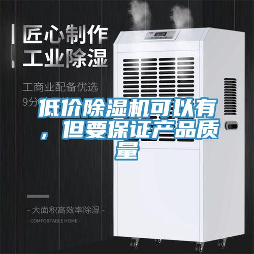 低價(jià)除濕機(jī)可以有，但要保證產(chǎn)品質(zhì)量