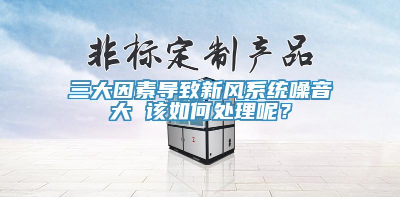 三大因素導(dǎo)致新風(fēng)系統(tǒng)噪音大 該如何處理呢？