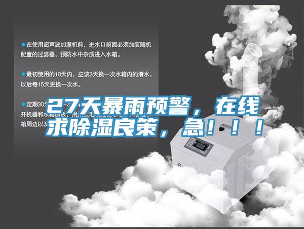 27天暴雨預(yù)警，在線求除濕良策，急！?。?></div>
								<div   id=