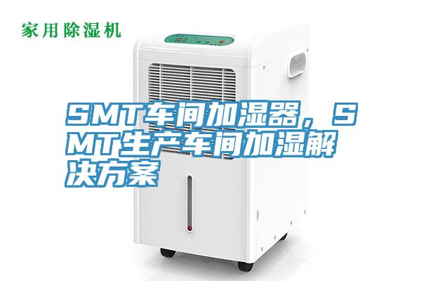 SMT車間加濕器，SMT生產(chǎn)車間加濕解決方案