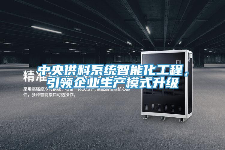中央供料系統(tǒng)智能化工程，引領(lǐng)企業(yè)生產(chǎn)模式升級(jí)