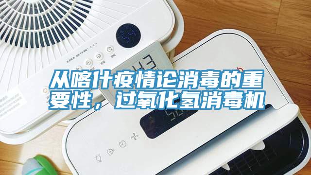 從喀什疫情論消毒的重要性，過(guò)氧化氫消毒機(jī)