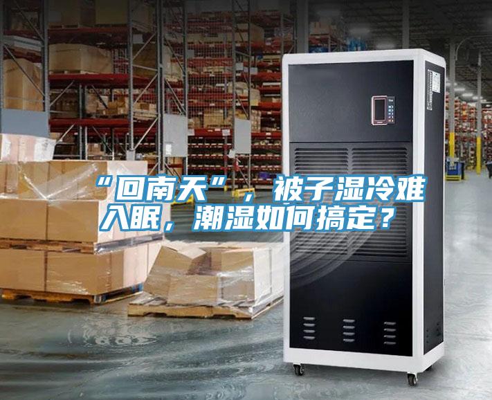 “回南天”，被子濕冷難入眠，潮濕如何搞定？
