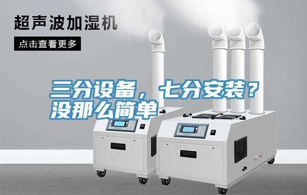 三分設(shè)備，七分安裝？沒(méi)那么簡(jiǎn)單