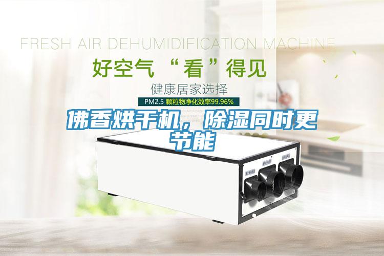 佛香烘干機，除濕同時更節(jié)能