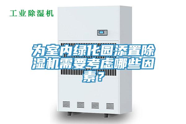 為室內(nèi)綠化園添置除濕機(jī)需要考慮哪些因素？