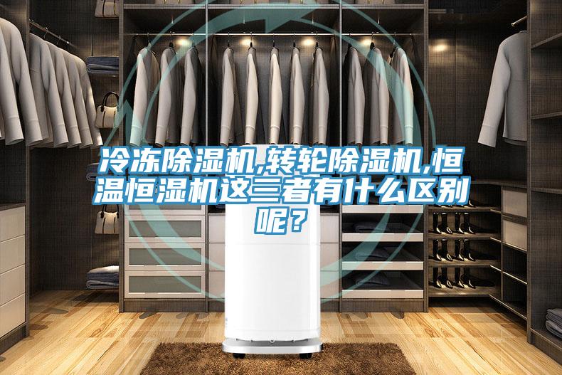 冷凍除濕機(jī),轉(zhuǎn)輪除濕機(jī),恒溫恒濕機(jī)這三者有什么區(qū)別呢？