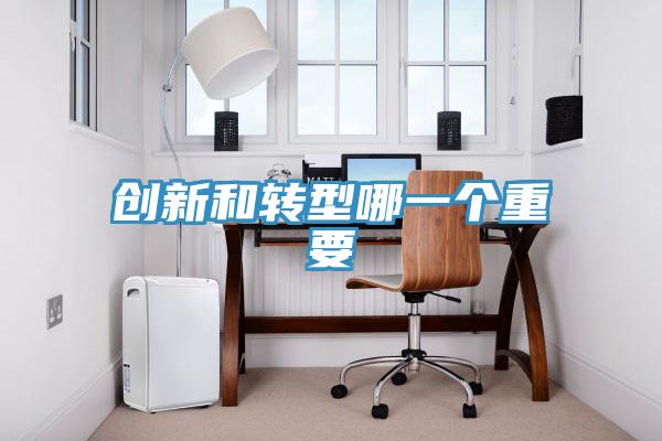 創(chuàng)新和轉型哪一個重要