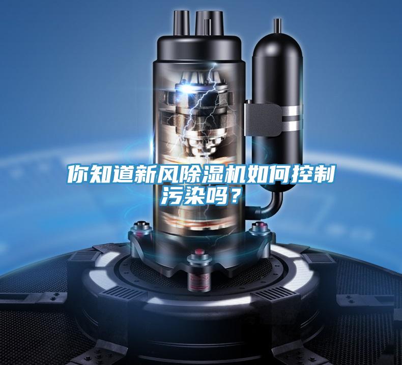 你知道新風(fēng)除濕機(jī)如何控制污染嗎？