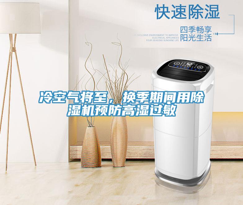 冷空氣將至，換季期間用除濕機預(yù)防高濕過敏