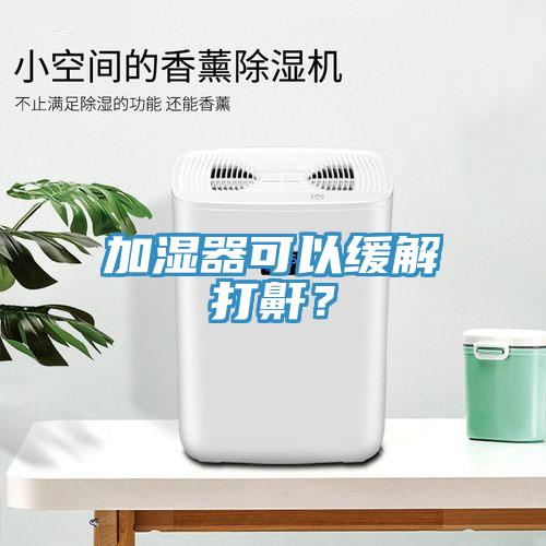 加濕器可以緩解打鼾？