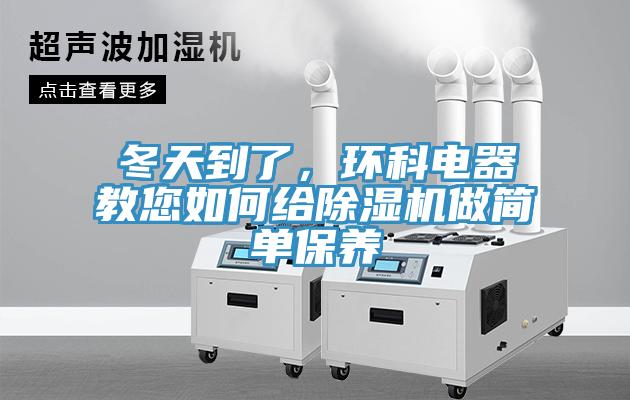 冬天到了，環(huán)科電器教您如何給除濕機(jī)做簡單保養(yǎng)