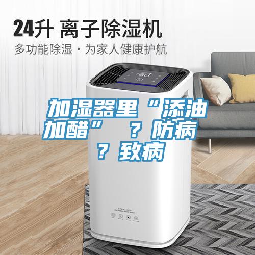 加濕器里“添油加醋” ？防病 ？致病
