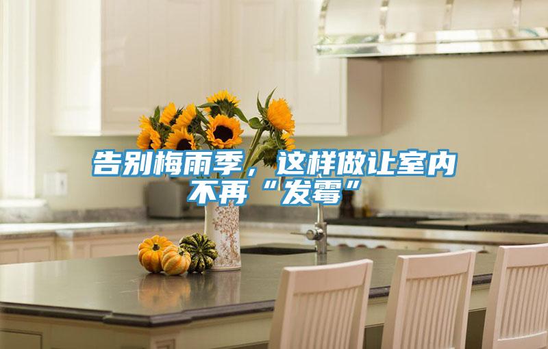 告別梅雨季，這樣做讓室內(nèi)不再“發(fā)霉”