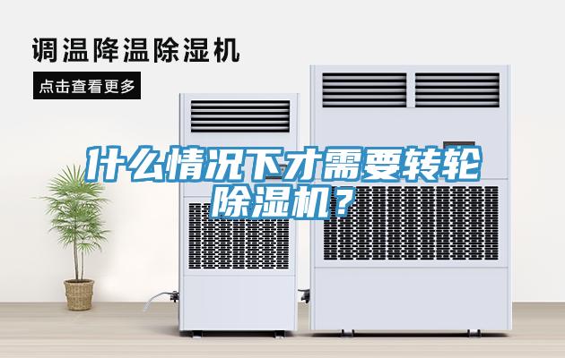 什么情況下才需要轉(zhuǎn)輪除濕機(jī)？