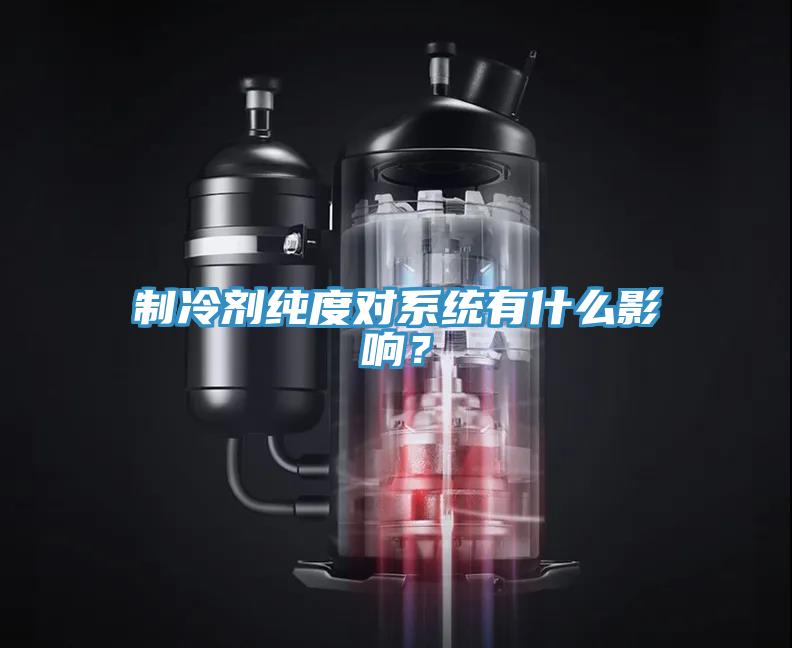 制冷劑純度對系統(tǒng)有什么影響？