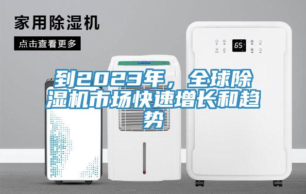 到2023年，全球除濕機市場快速增長和趨勢