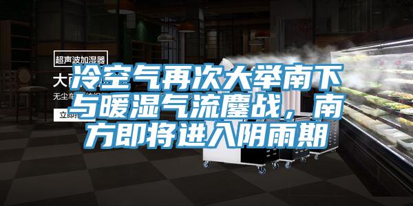 冷空氣再次大舉南下與暖濕氣流鏖戰(zhàn)，南方即將進入陰雨期