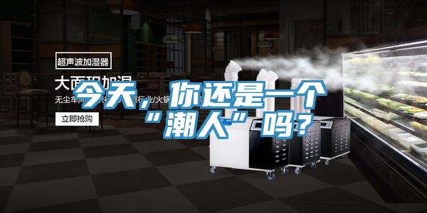 今天，你還是一個(gè)“潮人”嗎？