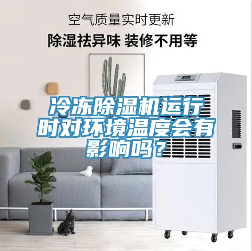 冷凍除濕機(jī)運(yùn)行時(shí)對(duì)環(huán)境溫度會(huì)有影響嗎？