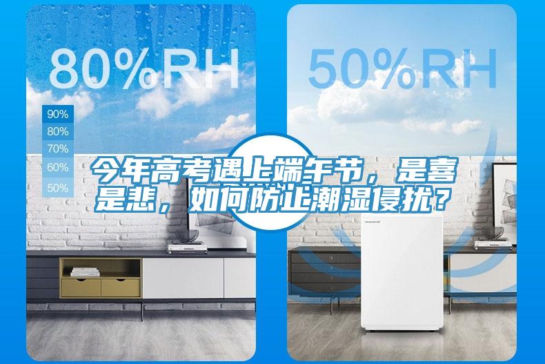 今年高考遇上端午節(jié)，是喜是悲，如何防止潮濕侵?jǐn)_？