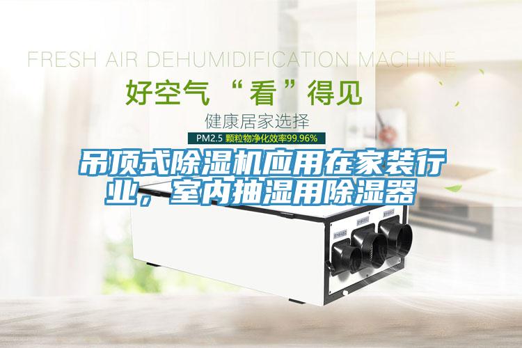 吊頂式除濕機(jī)應(yīng)用在家裝行業(yè)，室內(nèi)抽濕用除濕器