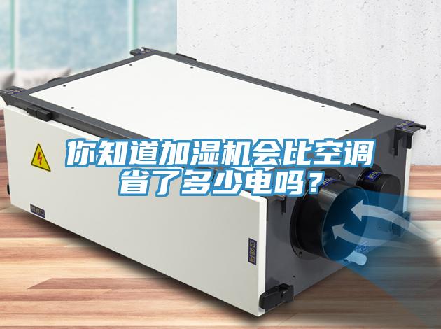 你知道加濕機(jī)會(huì)比空調(diào)省了多少電嗎？