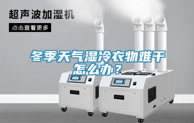 冬季天氣濕冷衣物難干怎么辦？