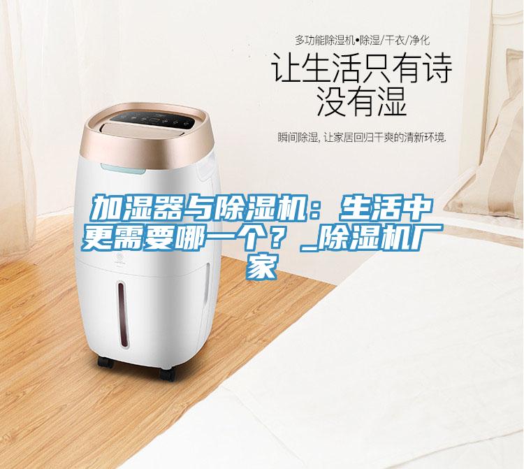 加濕器與除濕機(jī)：生活中更需要哪一個(gè)？_除濕機(jī)廠家