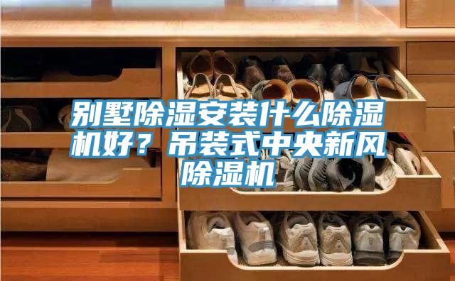 別墅除濕安裝什么除濕機(jī)好？吊裝式中央新風(fēng)除濕機(jī)