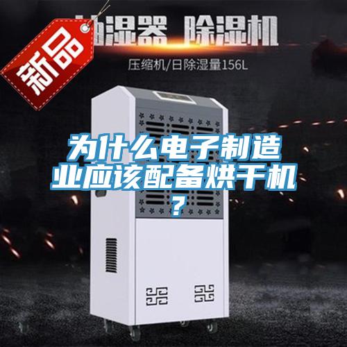 為什么電子制造業(yè)應該配備烘干機？