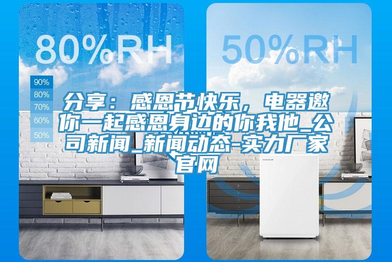 分享：感恩節(jié)快樂，電器邀你一起感恩身邊的你我他_公司新聞_新聞動態(tài)-實力廠家官網(wǎng)