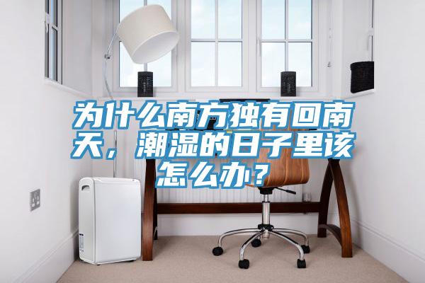 為什么南方獨有回南天，潮濕的日子里該怎么辦？