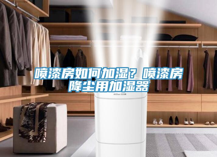 噴漆房如何加濕？噴漆房降塵用加濕器