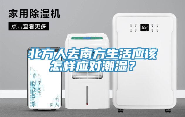 北方人去南方生活應(yīng)該怎樣應(yīng)對潮濕？