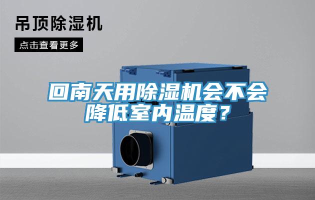 回南天用除濕機(jī)會(huì)不會(huì)降低室內(nèi)溫度？