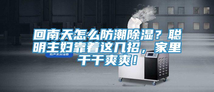 回南天怎么防潮除濕？聰明主婦靠著這幾招，家里干干爽爽！