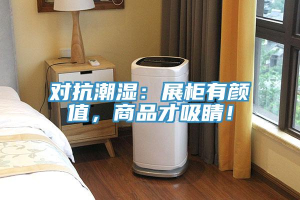 對抗潮濕：展柜有顏值，商品才吸睛！