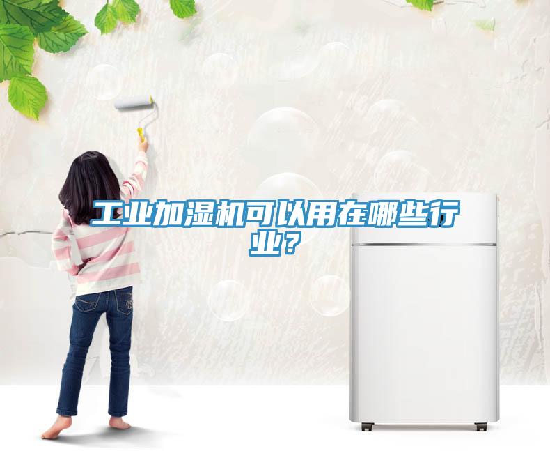 工業(yè)加濕機可以用在哪些行業(yè)？