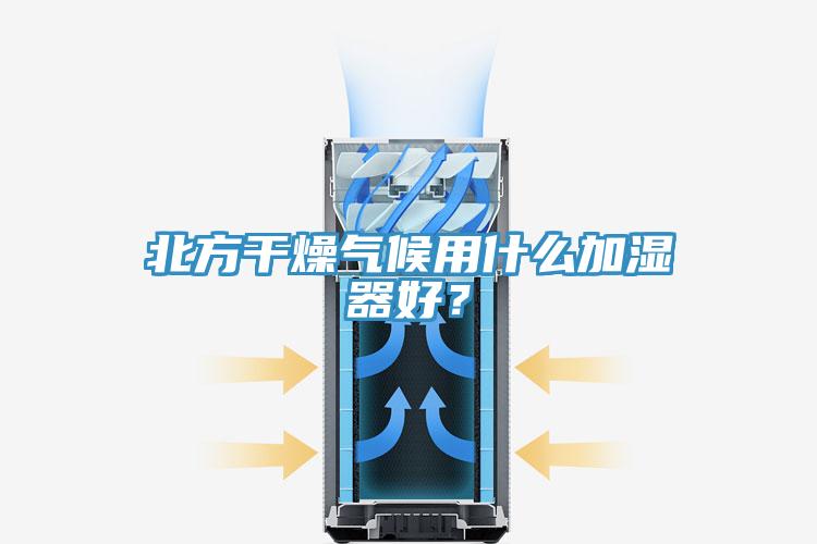 北方干燥氣候用什么加濕器好？