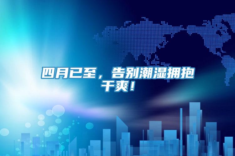 四月已至，告別潮濕擁抱干爽！