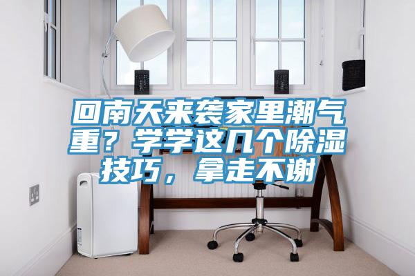 回南天來襲家里潮氣重？學(xué)學(xué)這幾個(gè)除濕技巧，拿走不謝