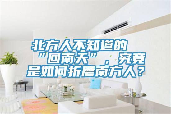 北方人不知道的“回南天”，究竟是如何折磨南方人？