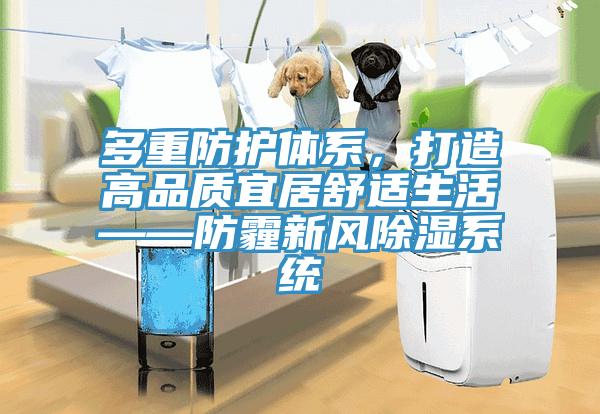 多重防護(hù)體系，打造高品質(zhì)宜居舒適生活——防霾新風(fēng)除濕系統(tǒng)